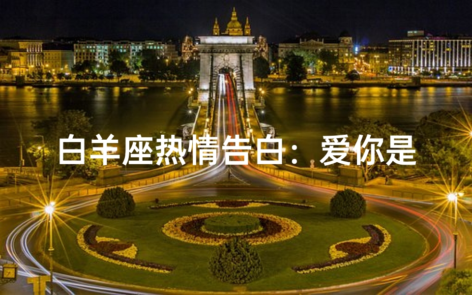 白羊座热情告白:爱你是真的吗?