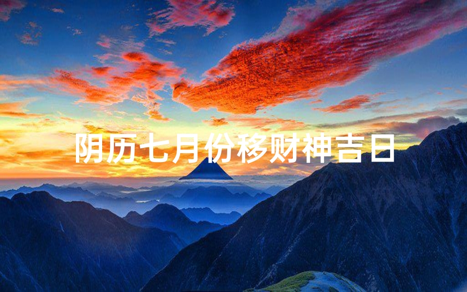 阴历七月份移财神吉日