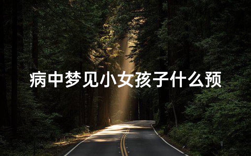 病中梦见小女孩子什么预兆—梦见小女孩病死了
