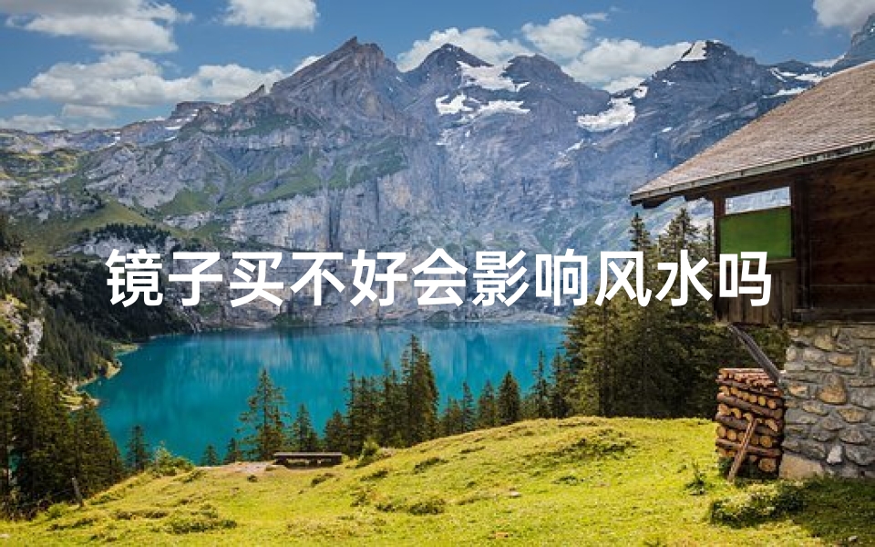 镜子买不好会影响风水吗_家里买镜子不好吗