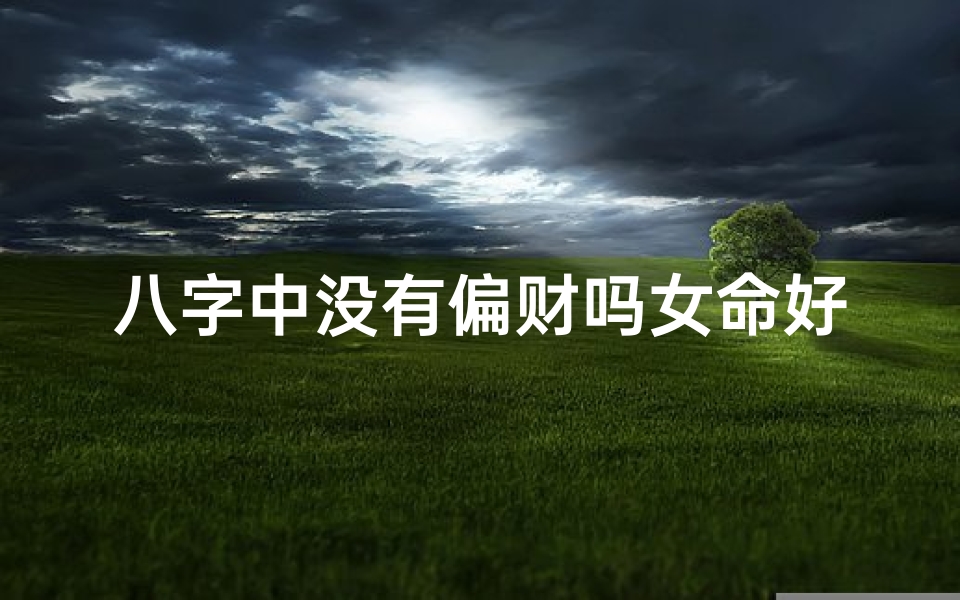 八字中没有偏财吗女命好吗(八字无偏财女命运势解析)