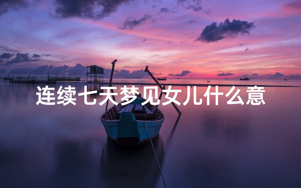 连续七天梦见女儿什么意思;连续七天梦见女儿什么意思呀