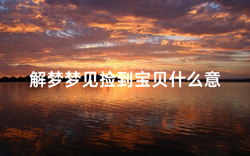 解梦梦见捡到宝贝什么意思,梦见捡到宝贝了