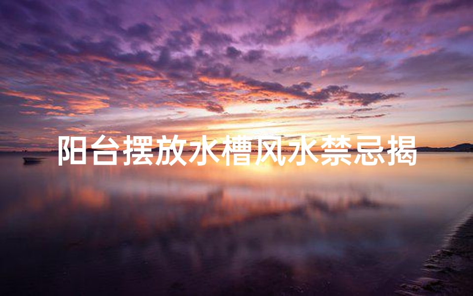 阳台摆放水槽风水禁忌揭秘