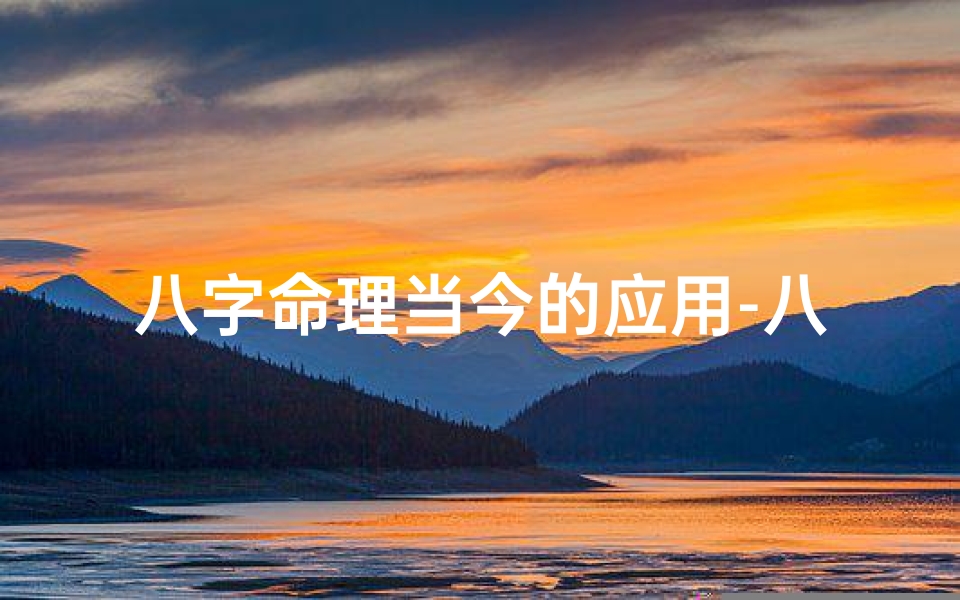 八字命理当今的应用-八字命理在现代生活中的应用与影响