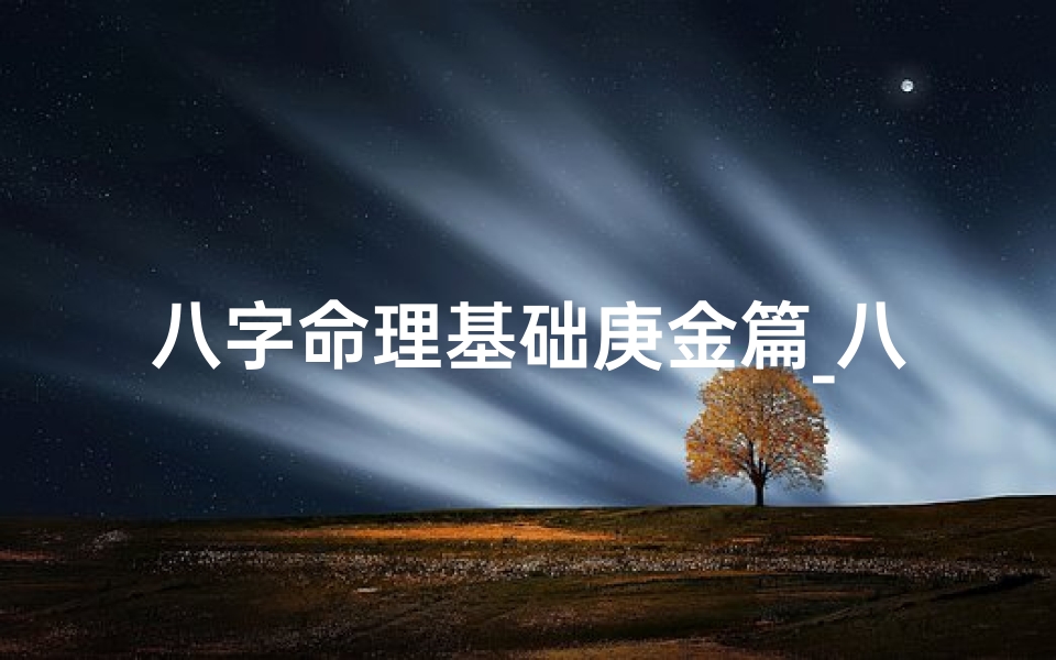八字命理基础庚金篇_八字算命-专论庚金