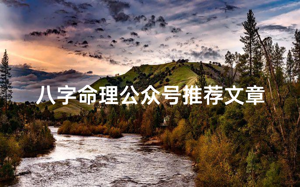八字命理公众号推荐文章,八字命理揭秘:揭秘你的命运密码,公众号必看