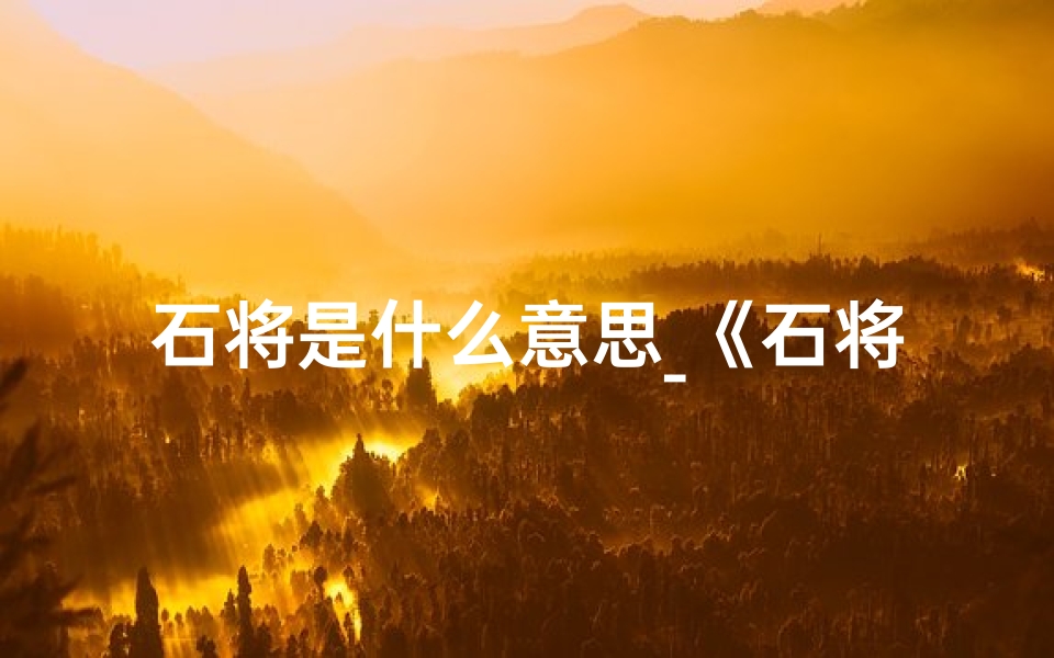 石将是什么意思_《石将燚:寓意光明未来,小孩名字的独特魅力》