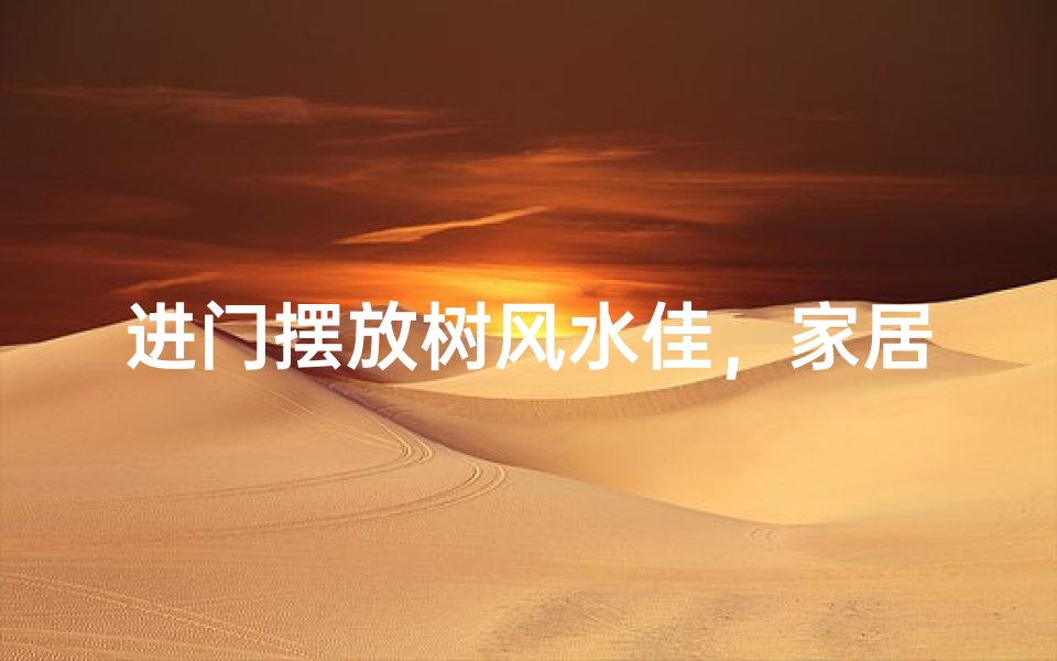 进门摆放树风水佳，家居运势更上一层楼