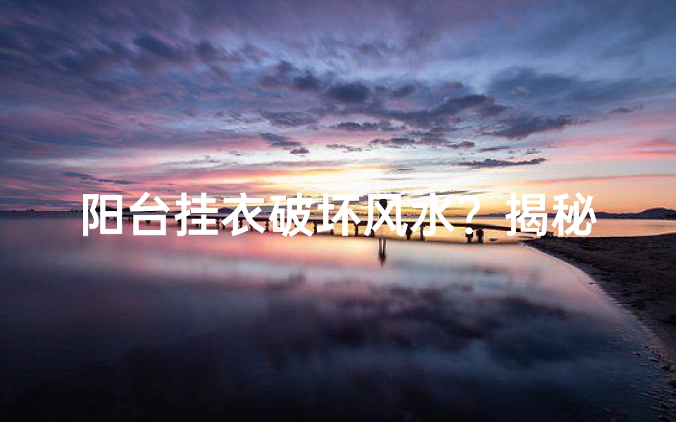 阳台挂衣破坏风水？揭秘家居风水禁忌