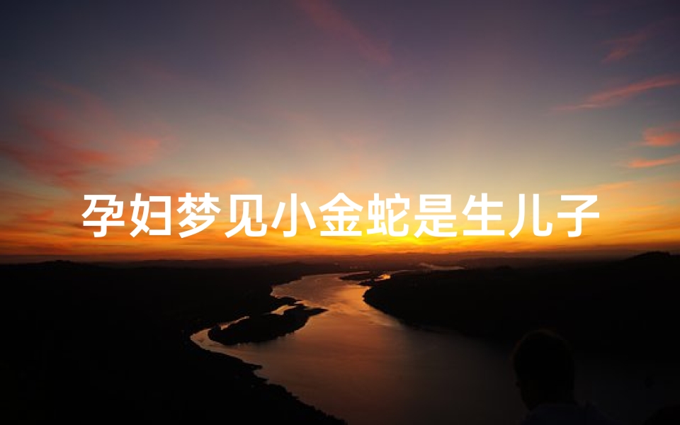 孕妇梦见小金蛇是生儿子还是女儿—孕妇梦见小金蛇生男生女