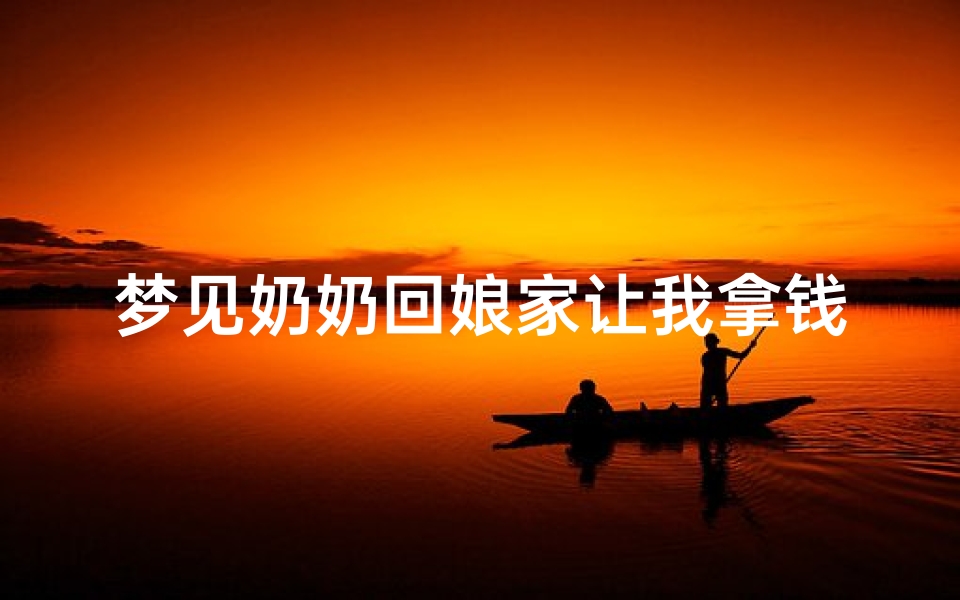 梦见奶奶回娘家让我拿钱;梦到奶奶带我回家