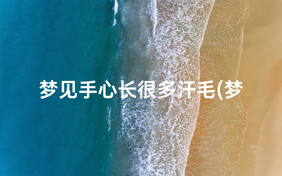 梦见手心长很多汗毛(梦见手上长了好多汗毛)