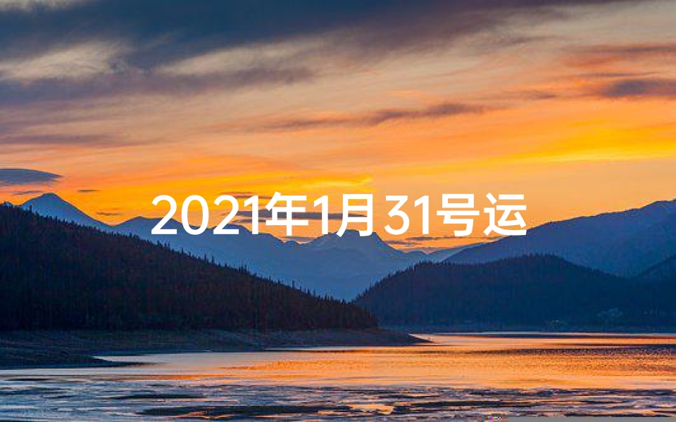 2021年1月31号运势_《1月31日生肖运势揭秘:运势起伏大揭秘》
