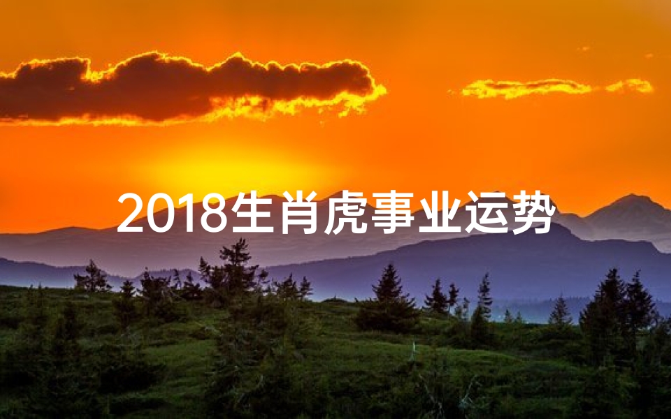 2018生肖虎事业运势