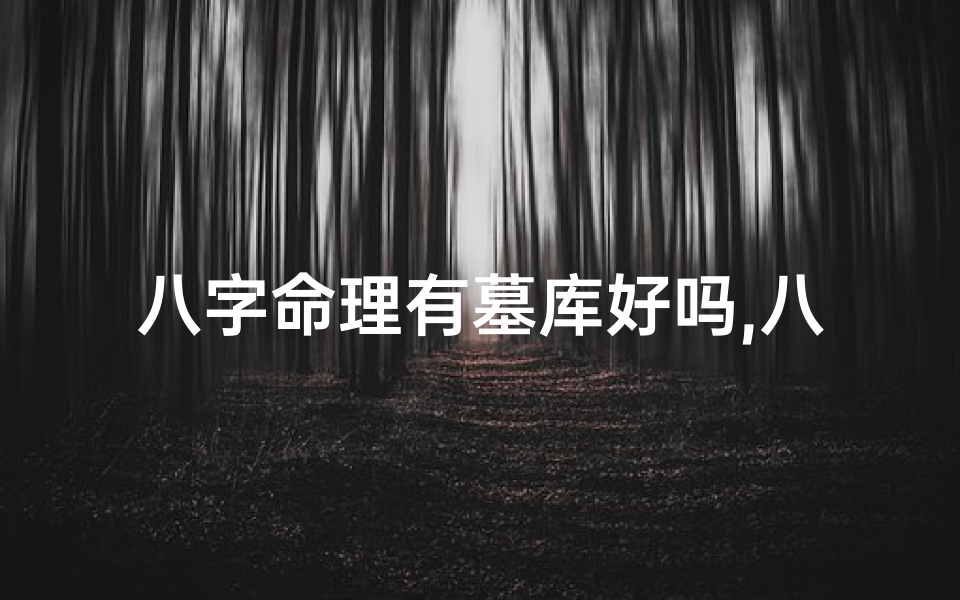 八字命理有墓库好吗,八字命理:墓库存在是否吉凶难辨?