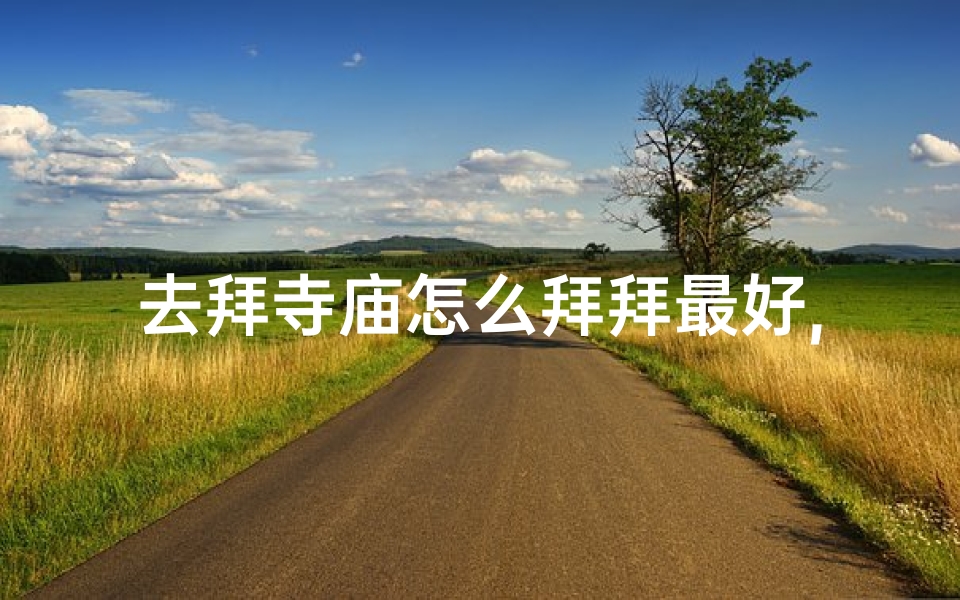 去拜寺庙怎么拜拜最好,去拜庙应怎么样啊?-优贝算卦网