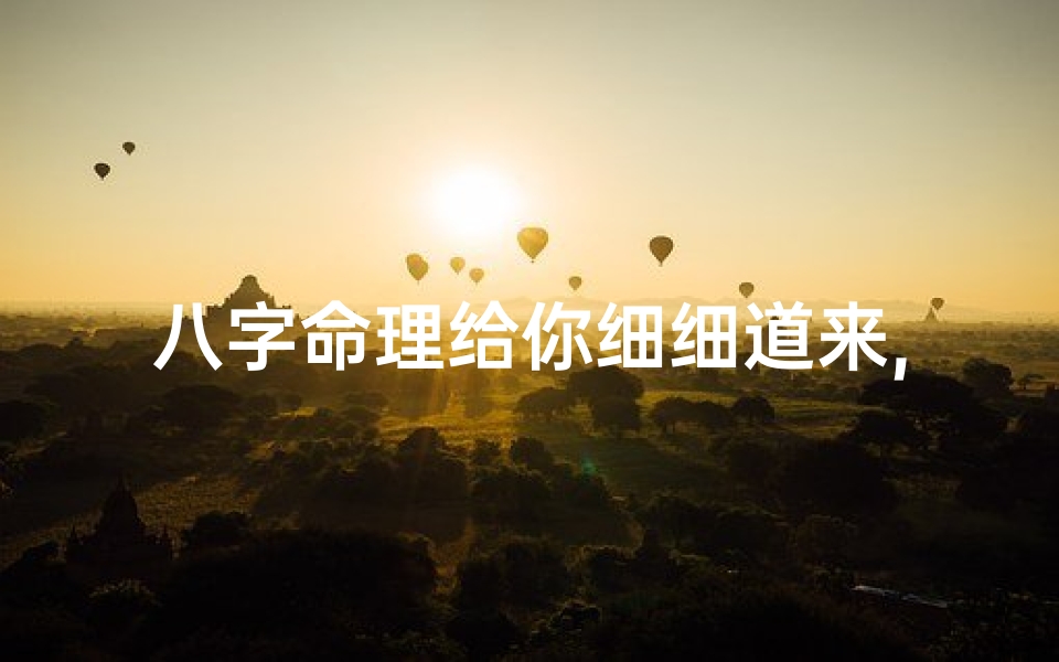 八字命理给你细细道来,八字命理揭秘:为你细细道来的人生奥秘