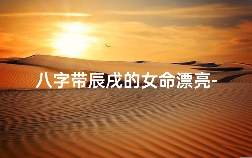 八字带辰戌的女命漂亮-八字中有辰戌二字是不是就没有贵人了