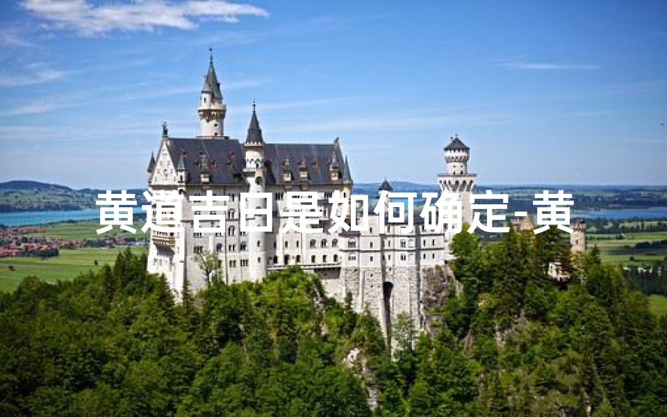 黄道吉日是如何确定-黄道吉日:揭秘古代吉日确定之谜