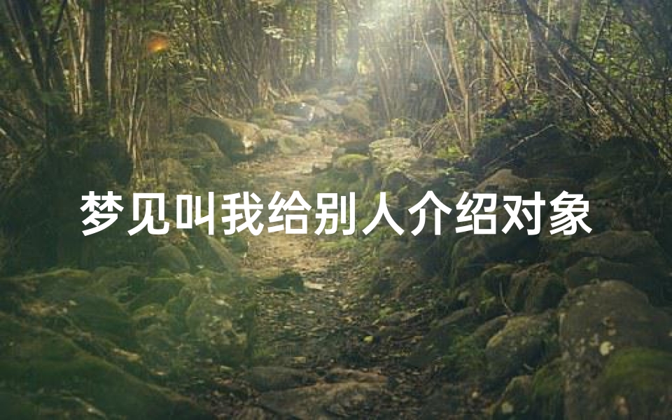 梦见叫我给别人介绍对象,梦见叫别人给自己介绍对象