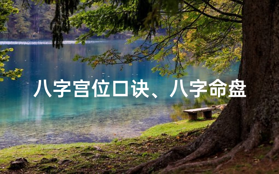 八字宫位口诀、八字命盘宫位吉凶速查表,揭秘运势奥秘