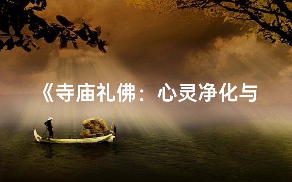 《寺庙礼佛:心灵净化与人生启迪之旅》