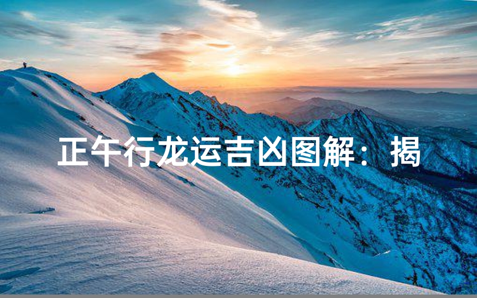 正午行龙运吉凶图解:揭秘神秘吉凶奥秘