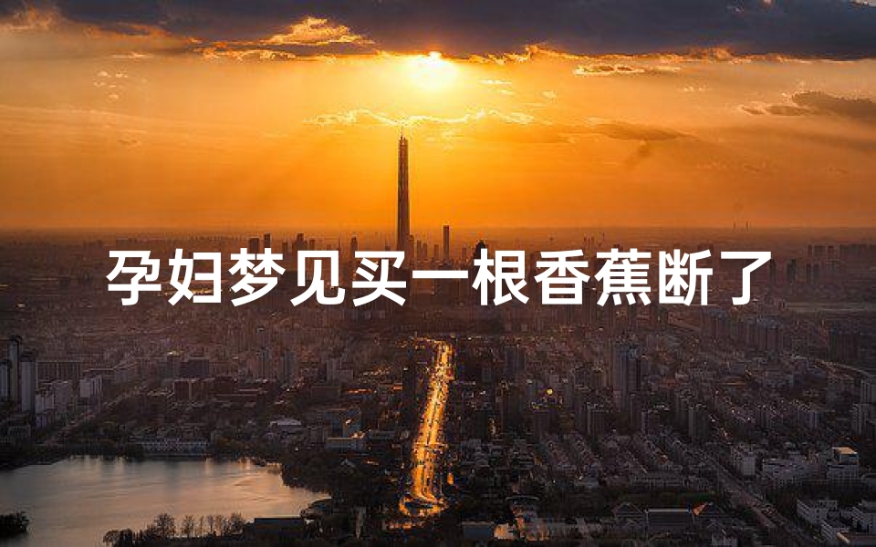 孕妇梦见买一根香蕉断了;孕妇梦见买一根香蕉断了什么意思