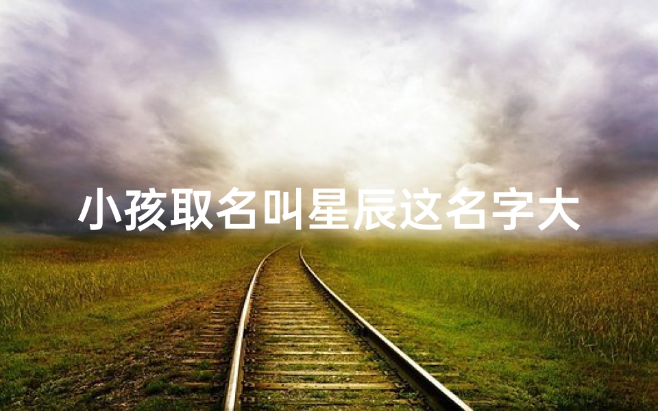 小孩取名叫星辰这名字大不大