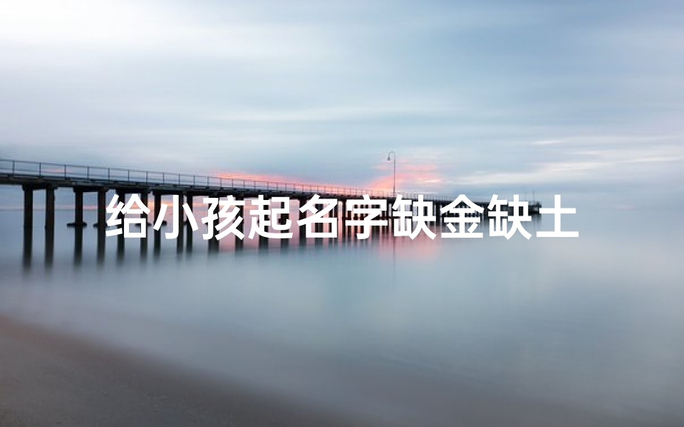 给小孩起名字缺金缺土
