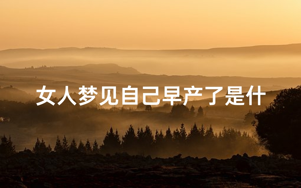 女人梦见自己早产了是什么征兆-做梦梦到早产