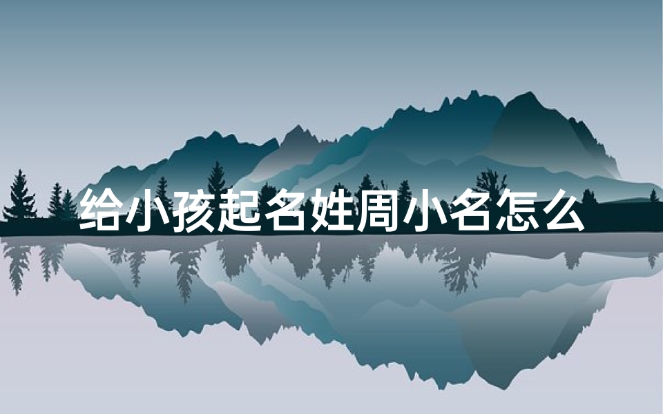 给小孩起名姓周小名怎么取(《周姓宝宝,小名如何取才既可爱又寓意好?》)