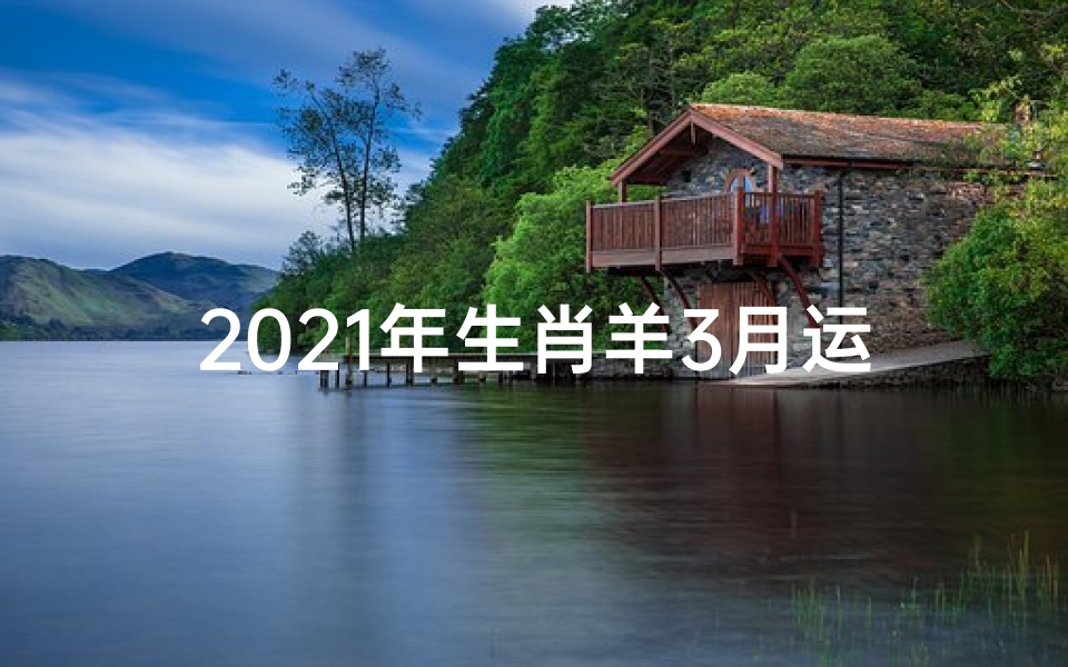 2021年生肖羊3月运势:羊儿运势大揭秘