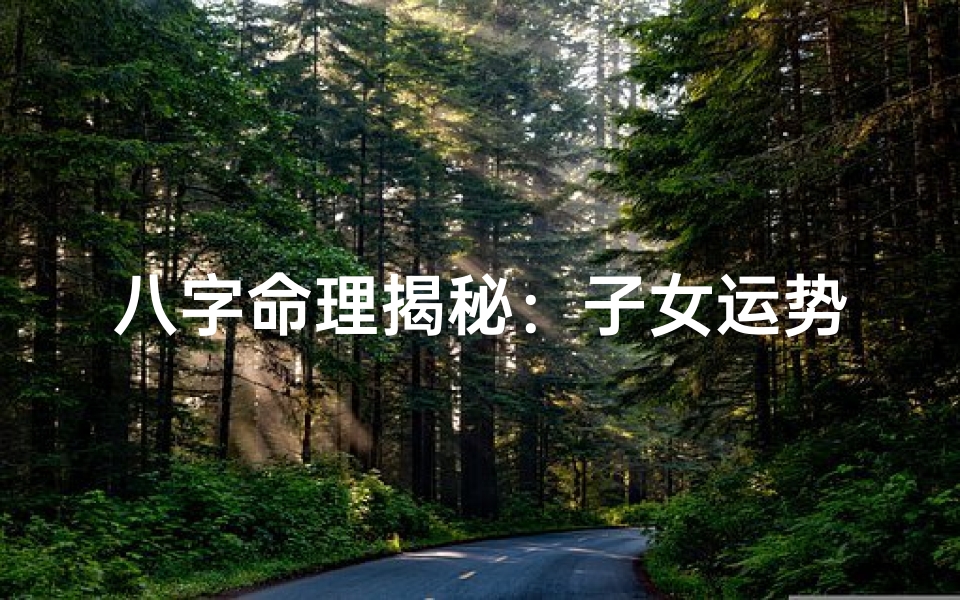 八字命理揭秘:子女运势如何看?