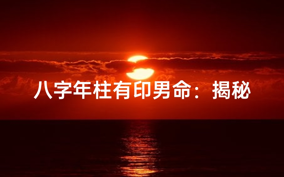 八字年柱有印男命:揭秘命运中的贵人助力