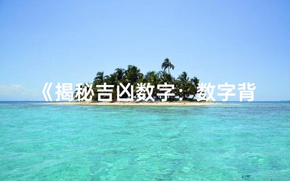 《揭秘吉凶数字:数字背后的神秘力量》