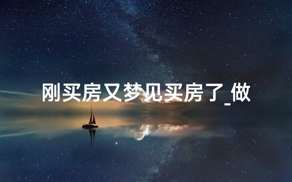 刚买房又梦见买房了_做梦自己又买房了