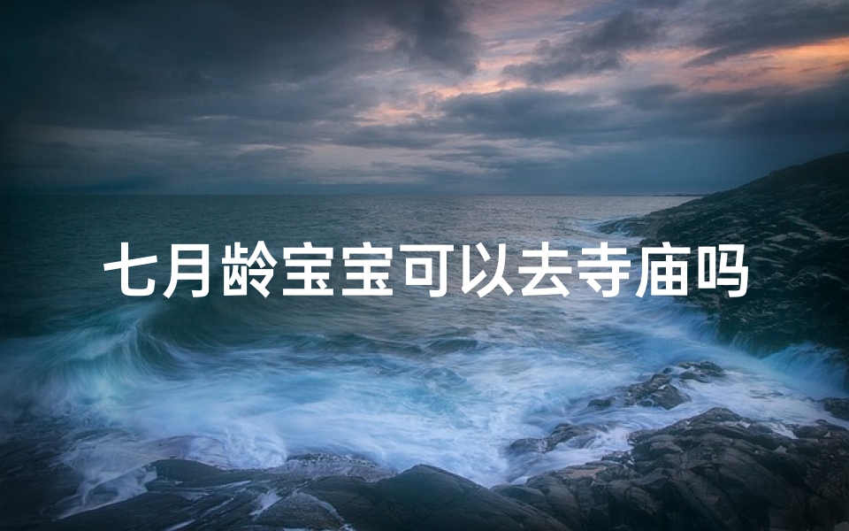七月龄宝宝可以去寺庙吗,七个月宝宝能去庙里吗
