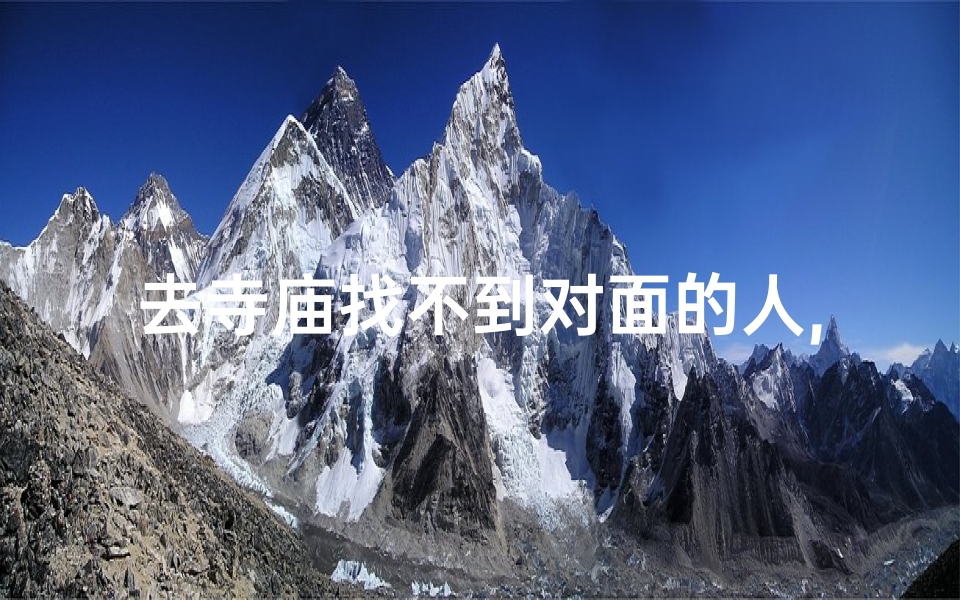 去寺庙找不到对面的人,《寺庙奇遇:对面人影消失之谜》