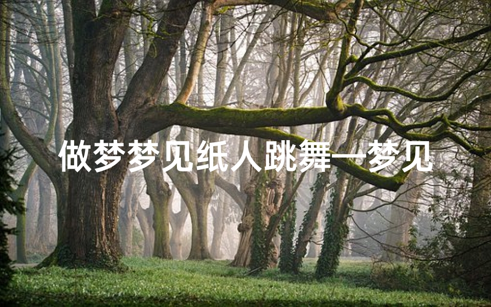做梦梦见纸人跳舞—梦见纸人会说话表示什么