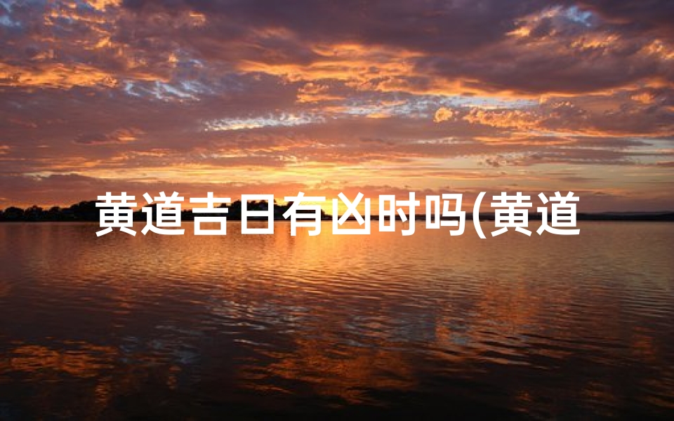 黄道吉日有凶时吗(黄道吉日的吉凶时辰是什么意思)