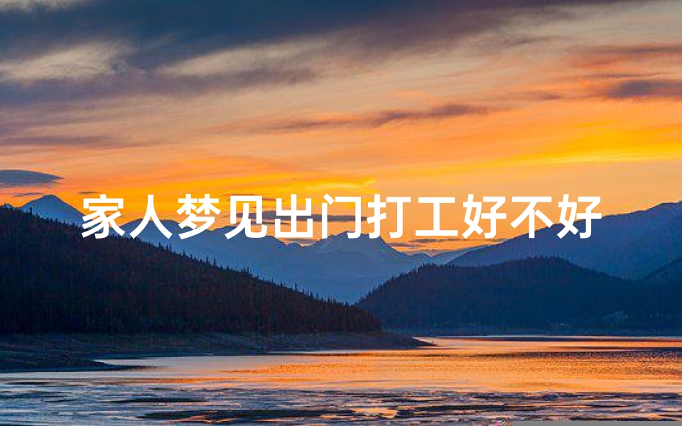 家人梦见出门打工好不好;梦见一家人出去打工
