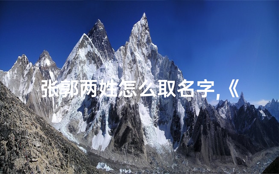 张郭两姓怎么取名字,《张郭联姻,宝宝名字巧融合》