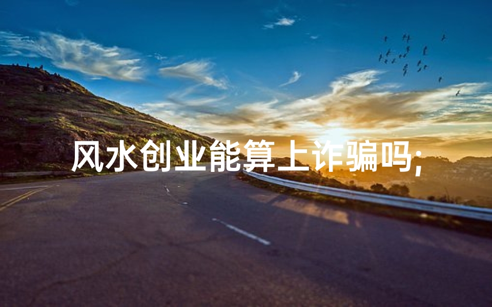 风水创业能算上诈骗吗;做风水属于诈骗吗