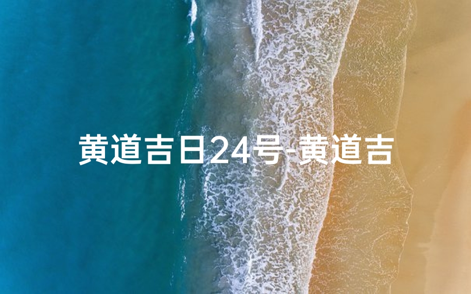 黄道吉日24号-黄道吉日4月22日还是24日