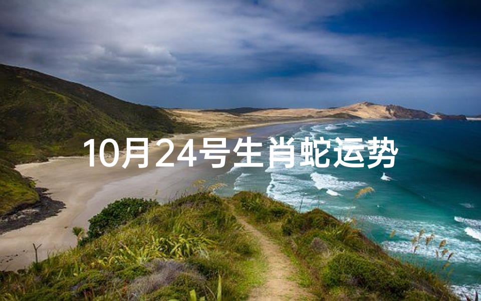 10月24号生肖蛇运势;属蛇十月二十四的命运
