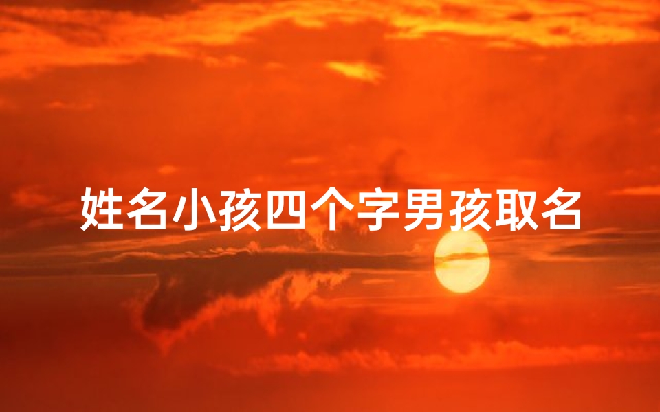姓名小孩四个字男孩取名—四个字男孩名字