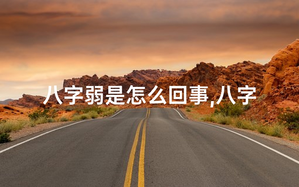 八字弱是怎么回事,八字弱是否代表命弱?探究命理之谜