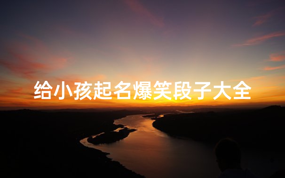 给小孩起名爆笑段子大全